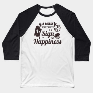 A Messy Kitchen Is A Sign Of Happiness Baseball T-Shirt